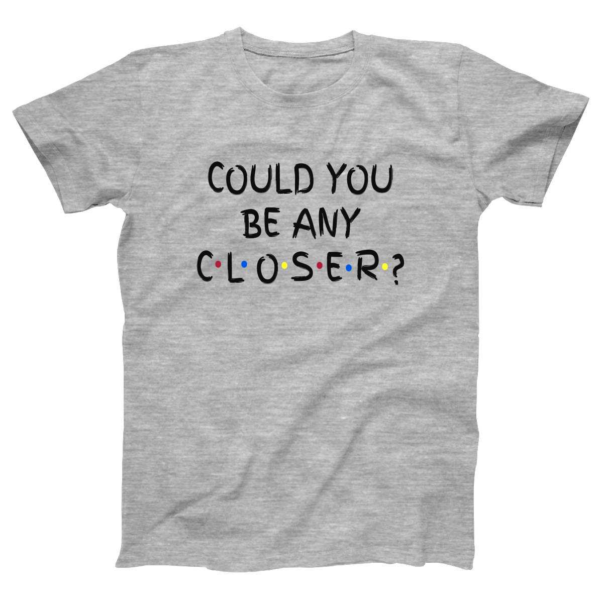 Could You Be Any Closer? Women's T-shirt | Gray