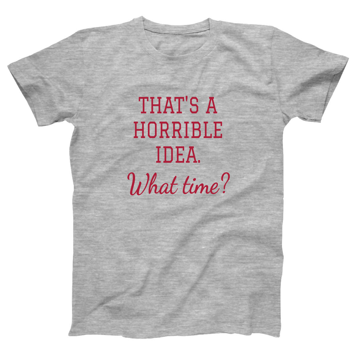 That's A Horrible Idea. What Time? Women's T-shirt | Gray